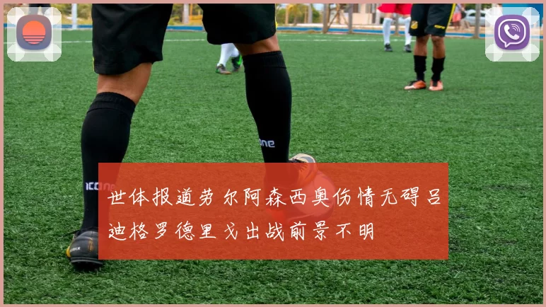 世体报道劳尔阿森西奥伤情无碍吕迪格罗德里戈出战前景不明