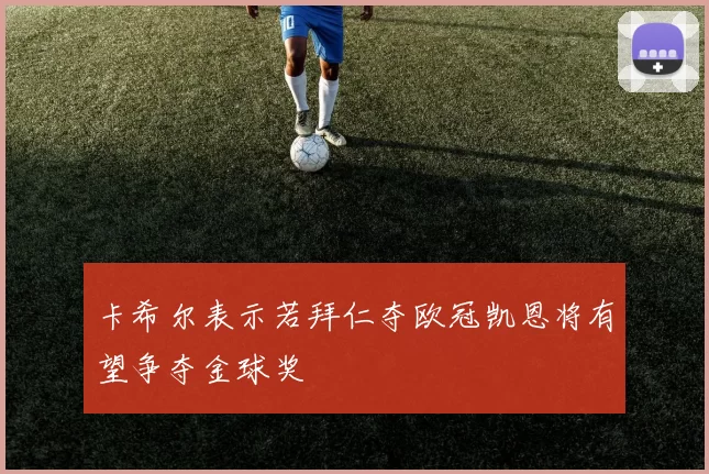 卡希尔表示若拜仁夺欧冠凯恩将有望争夺金球奖