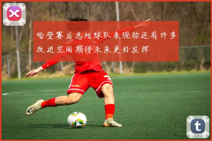 哈登赛后总结球队表现称还有许多改进空间期待未来更好发挥