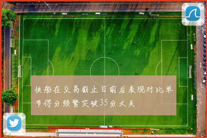 快船在交易截止日前后表现对比单节得分频繁突破35分大关