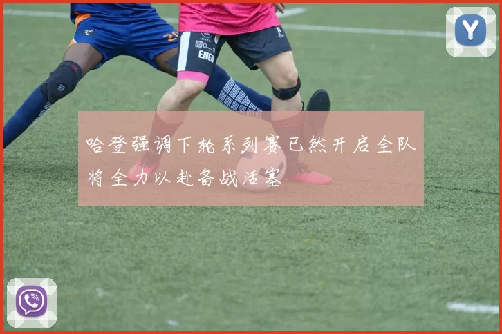 哈登强调下轮系列赛已然开启全队将全力以赴备战活塞