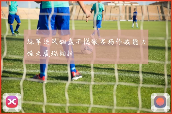 绿军逆风翻盘不慌张客场作战能力强大展现韧性