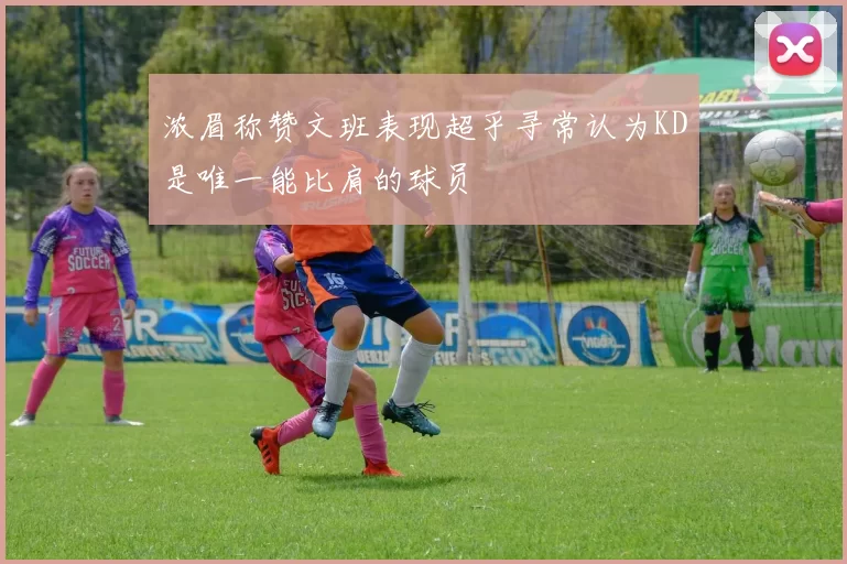 浓眉称赞文班表现超乎寻常认为KD是唯一能比肩的球员