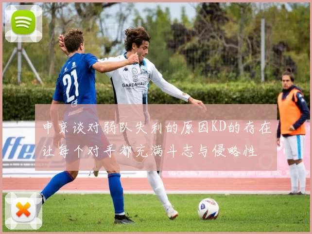 申京谈对弱队失利的原因KD的存在让每个对手都充满斗志与侵略性