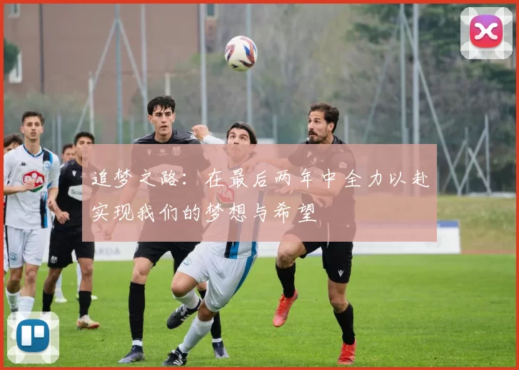 追梦之路：在最后两年中全力以赴实现我们的梦想与希望