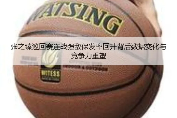 张之臻巡回赛连战强敌保发率回升背后数据变化与竞争力重塑 | kaiyun