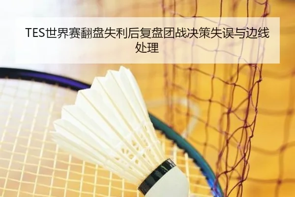 TES世界赛翻盘失利后复盘团战决策失误与边线处理 | kaiyun